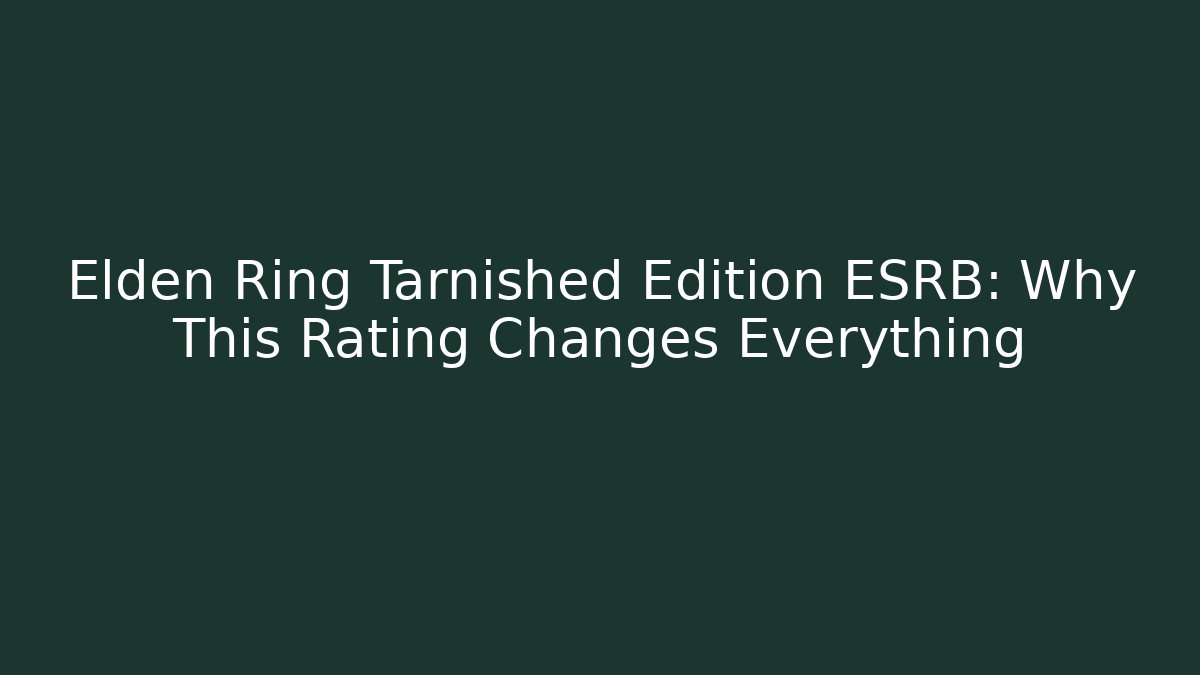 Elden Ring Tarnished Edition ESRB: Why This Rating Changes Everything - Felix Cat Insurance