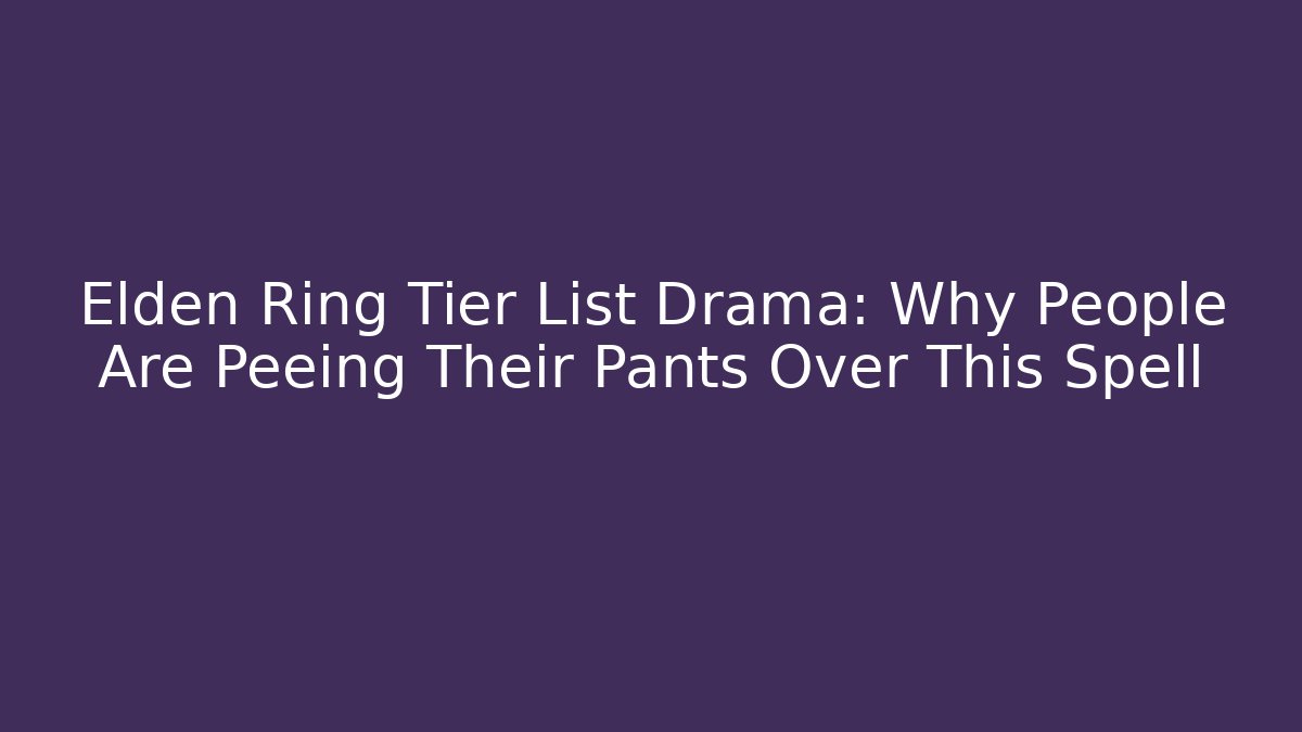 Elden Ring Tier List Drama: Why People Are Peeing Their Pants Over This Spell