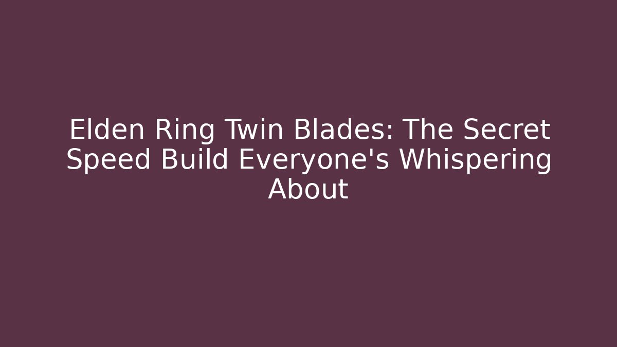Elden Ring Twin Blades: The Secret Speed Build Everyone’s Whispering About