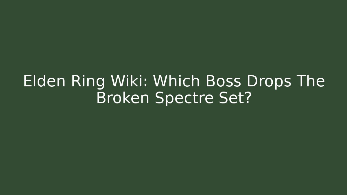 Elden Ring Wiki: Which Boss Drops The Broken Spectre Set?