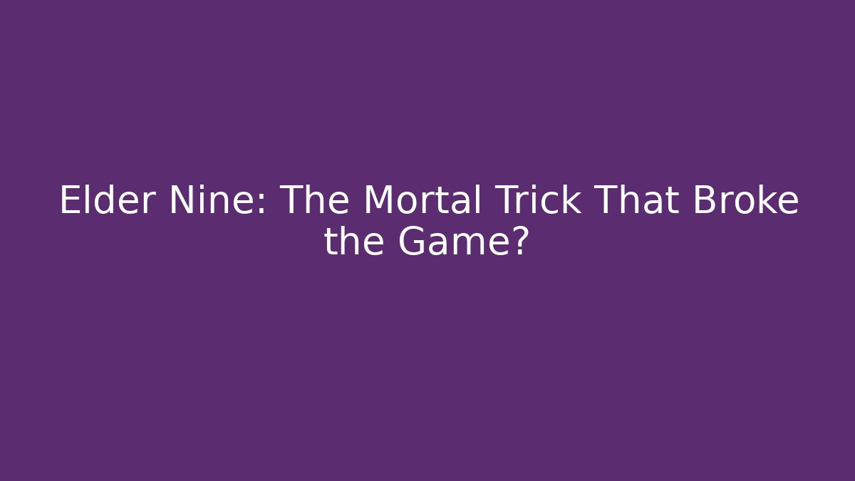 Elder Nine: The Mortal Trick That Broke the Game?