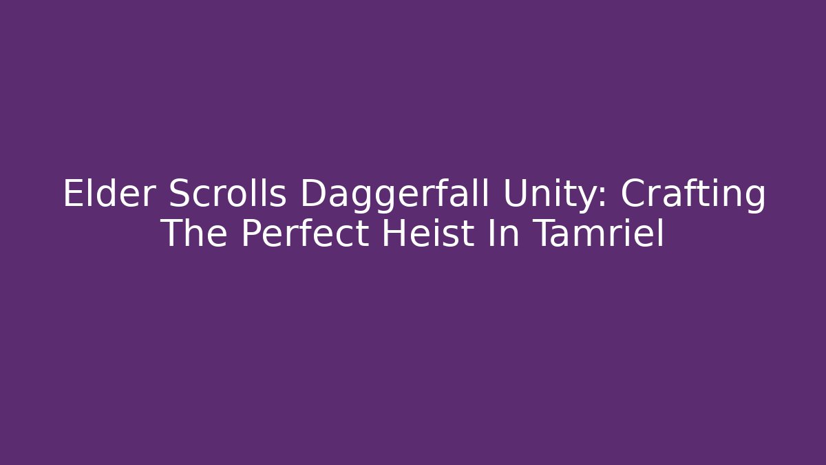 Elder Scrolls Daggerfall Unity: Crafting The Perfect Heist In Tamriel
