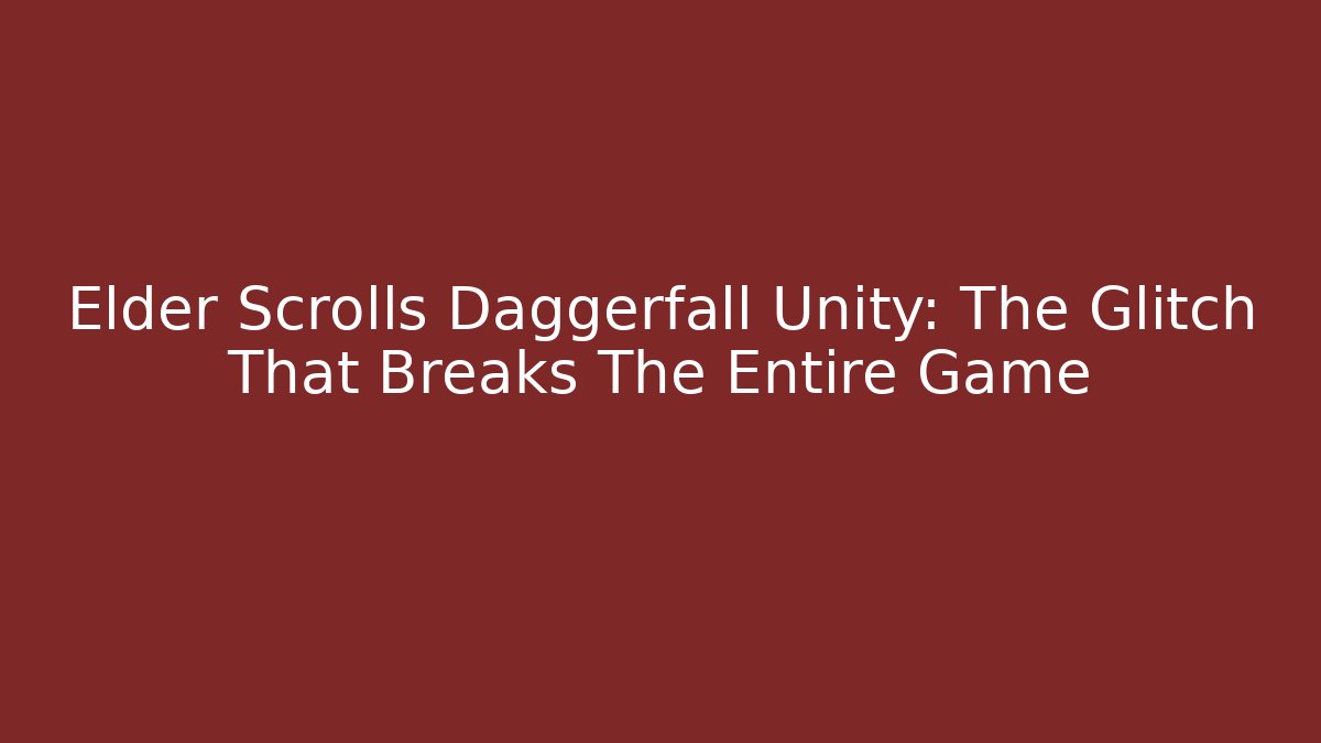 Elder Scrolls Daggerfall Unity: The Glitch That Breaks The Entire Game