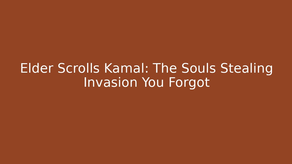 Elder Scrolls Kamal: The Souls Stealing Invasion You Forgot