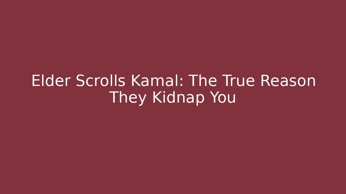 Elder Scrolls Kamal: The True Reason They Kidnap You