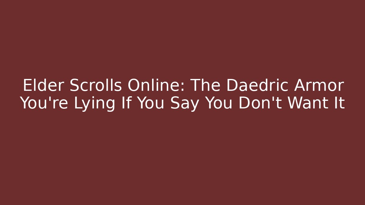 Elder Scrolls Online: The Daedric Armor You're Lying If You Say You Don't Want It