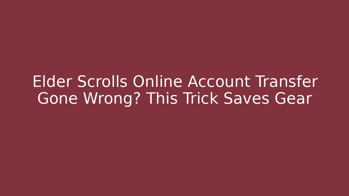 Elder Scrolls Online Account Transfer Gone Wrong? This Trick Saves Gear