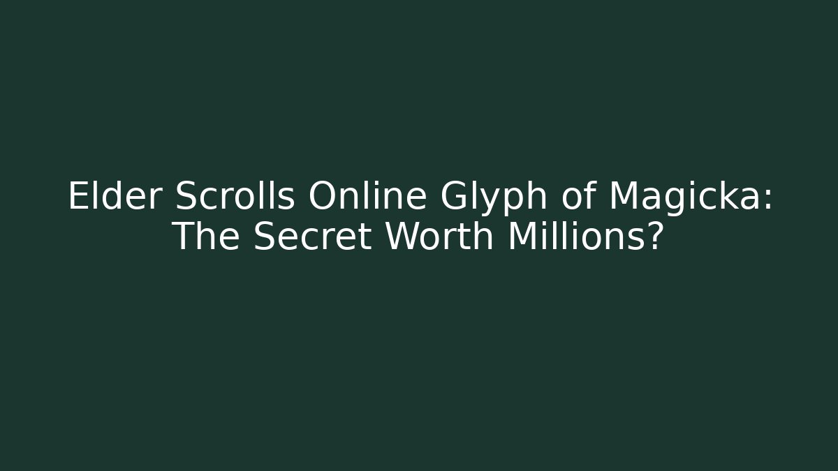 Elder Scrolls Online Glyph of Magicka: The Secret Worth Millions?