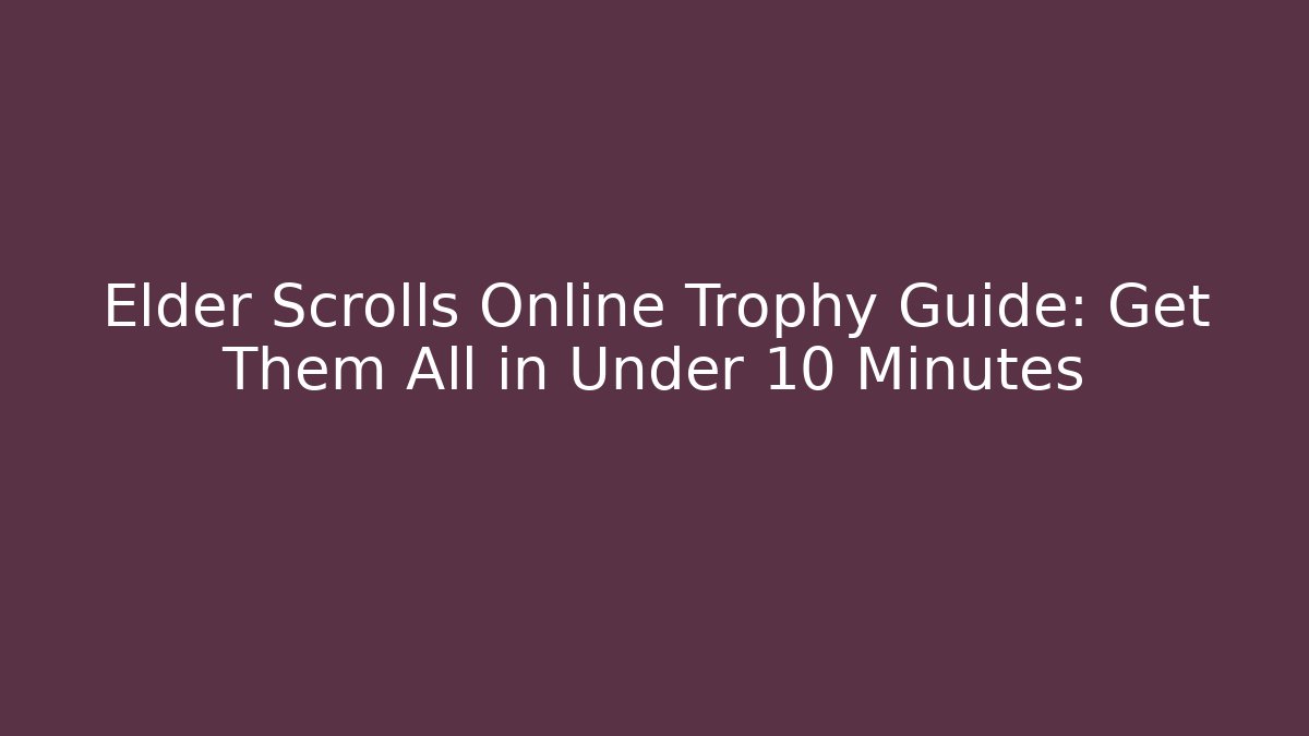 Elder Scrolls Online Trophy Guide: Get Them All in Under 10 Minutes
