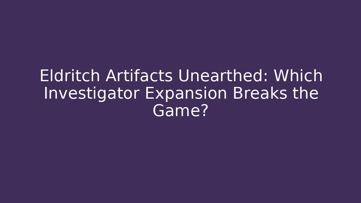 Eldritch Artifacts Unearthed: Which Investigator Expansion Breaks the Game?
