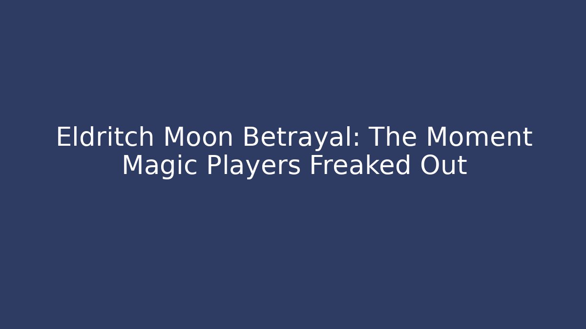 Eldritch Moon Betrayal: The Moment Magic Players Freaked Out