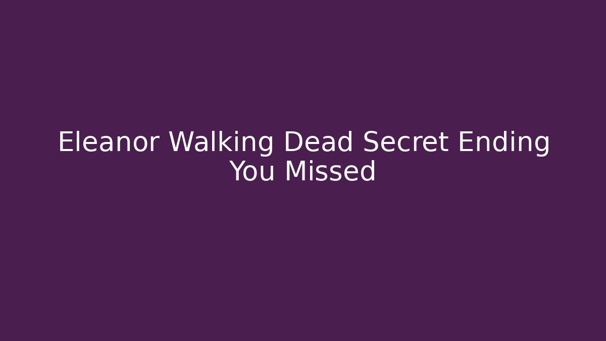 Eleanor Walking Dead Secret Ending You Missed