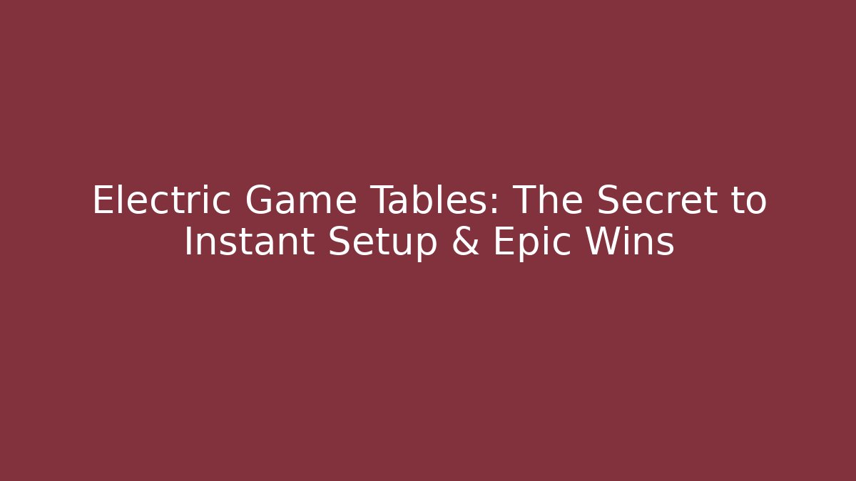 Electric Game Tables: The Secret to Instant Setup & Epic Wins