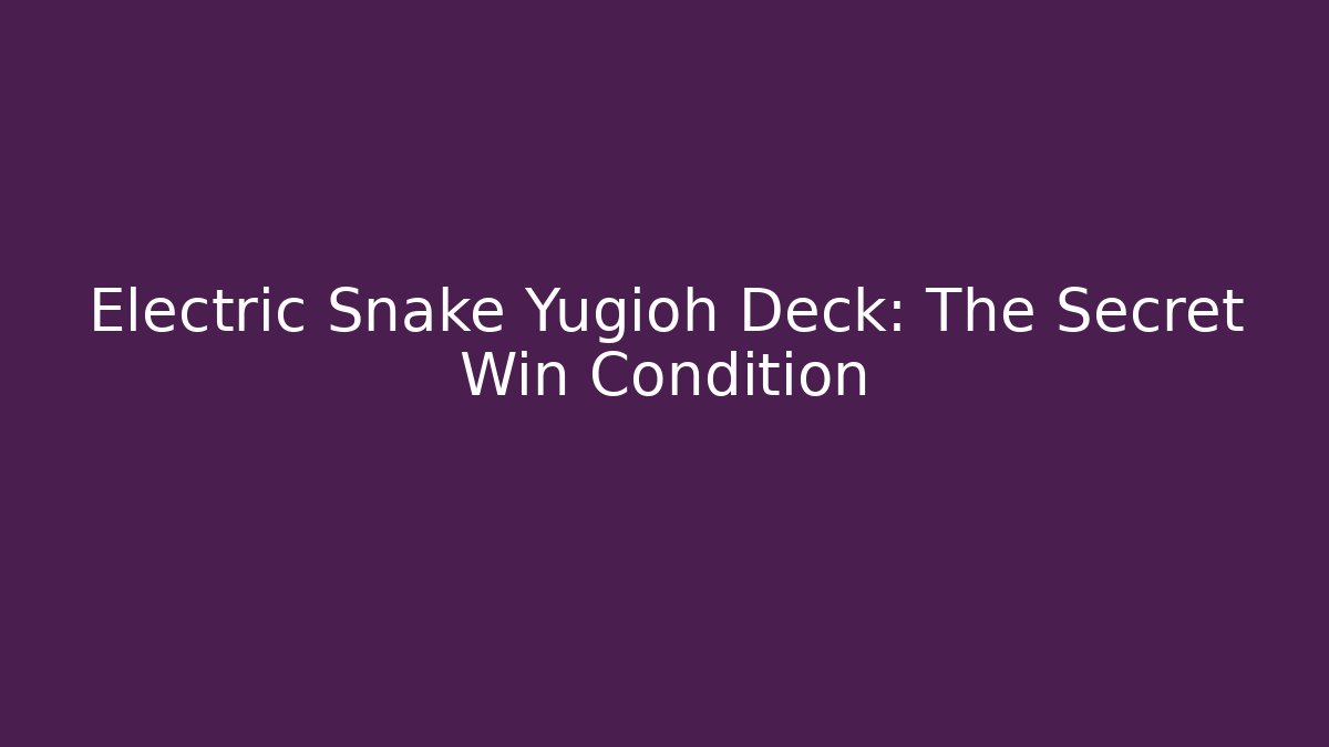 Electric Snake Yugioh Deck: The Secret Win Condition