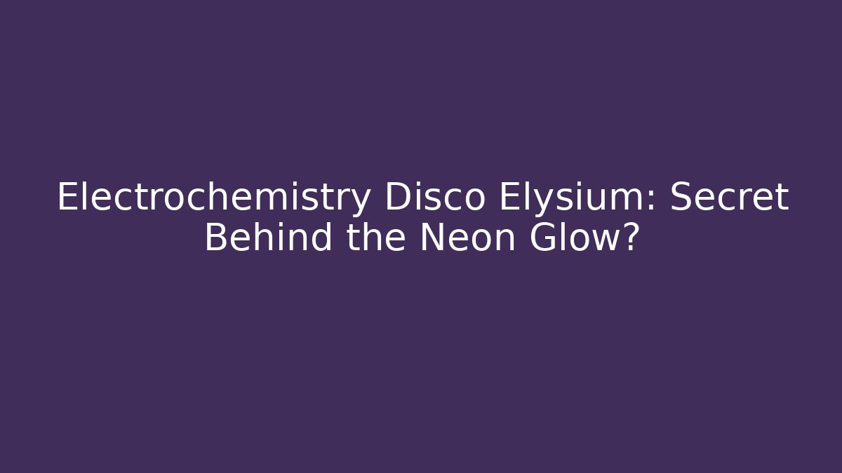 Electrochemistry Disco Elysium: Secret Behind the Neon Glow?