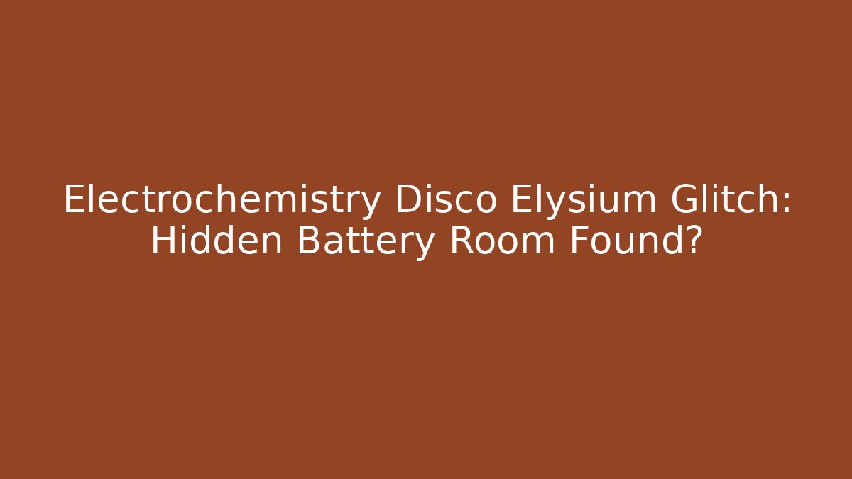 Electrochemistry Disco Elysium Glitch: Hidden Battery Room Found?