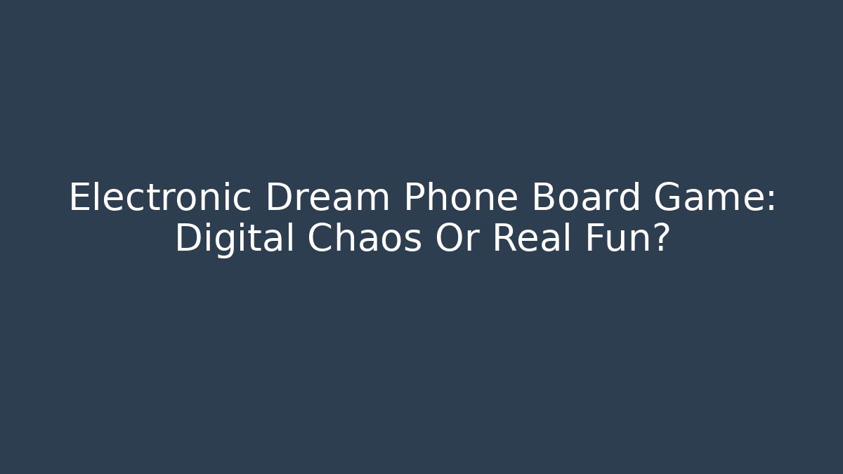 Electronic Dream Phone Board Game: Digital Chaos Or Real Fun?
