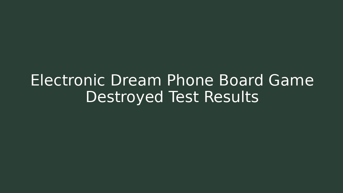 Electronic Dream Phone Board Game Destroyed Test Results