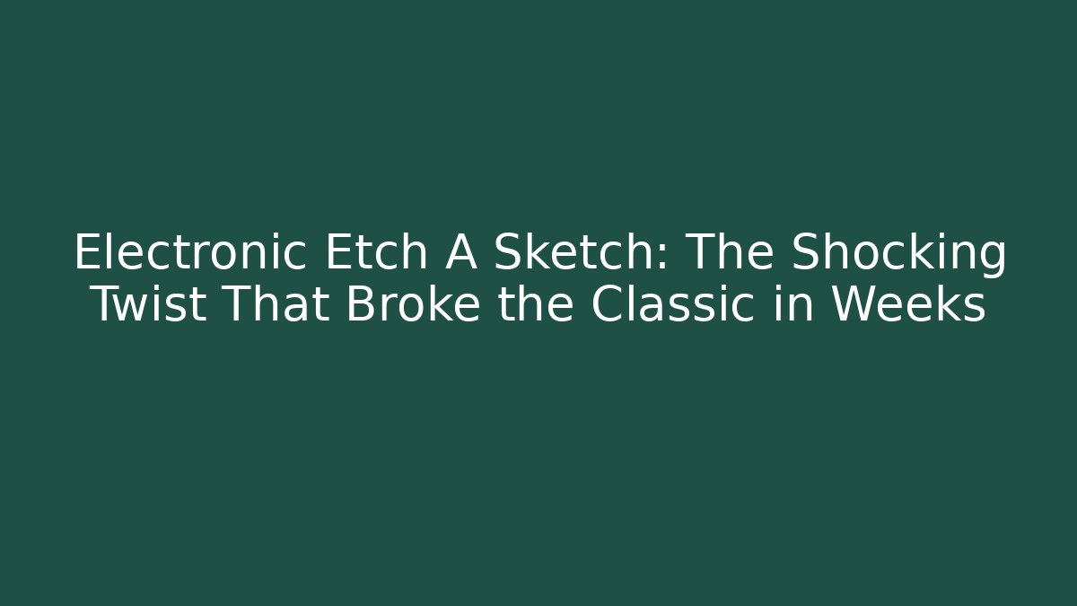 Electronic Etch A Sketch: The Shocking Twist That Broke the Classic in Weeks