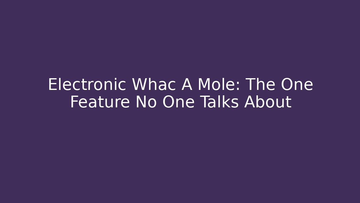 Electronic Whac A Mole: The One Feature No One Talks About