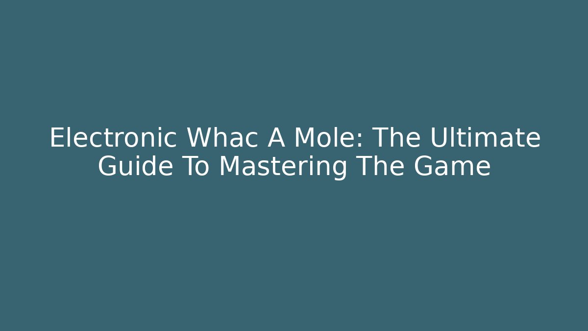 Electronic Whac A Mole: The Ultimate Guide To Mastering The Game