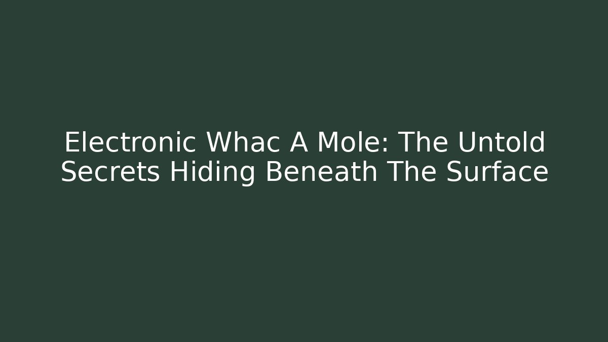 Electronic Whac A Mole: The Untold Secrets Hiding Beneath The Surface