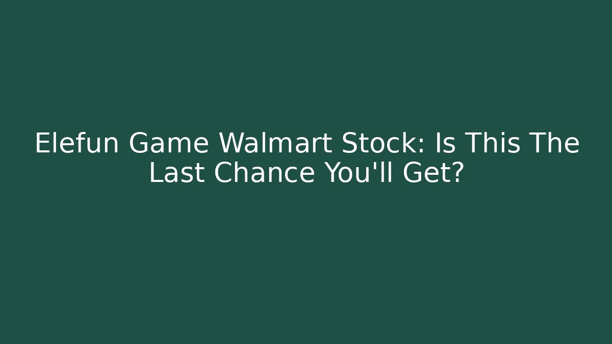 Elefun Game Walmart Stock: Is This The Last Chance You'll Get?