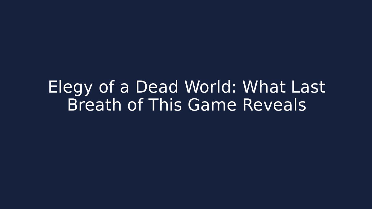 Elegy of a Dead World: What Last Breath of This Game Reveals