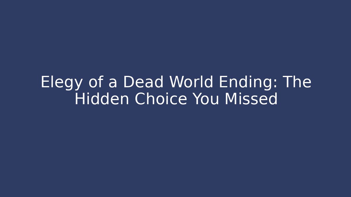 Elegy of a Dead World Ending: The Hidden Choice You Missed