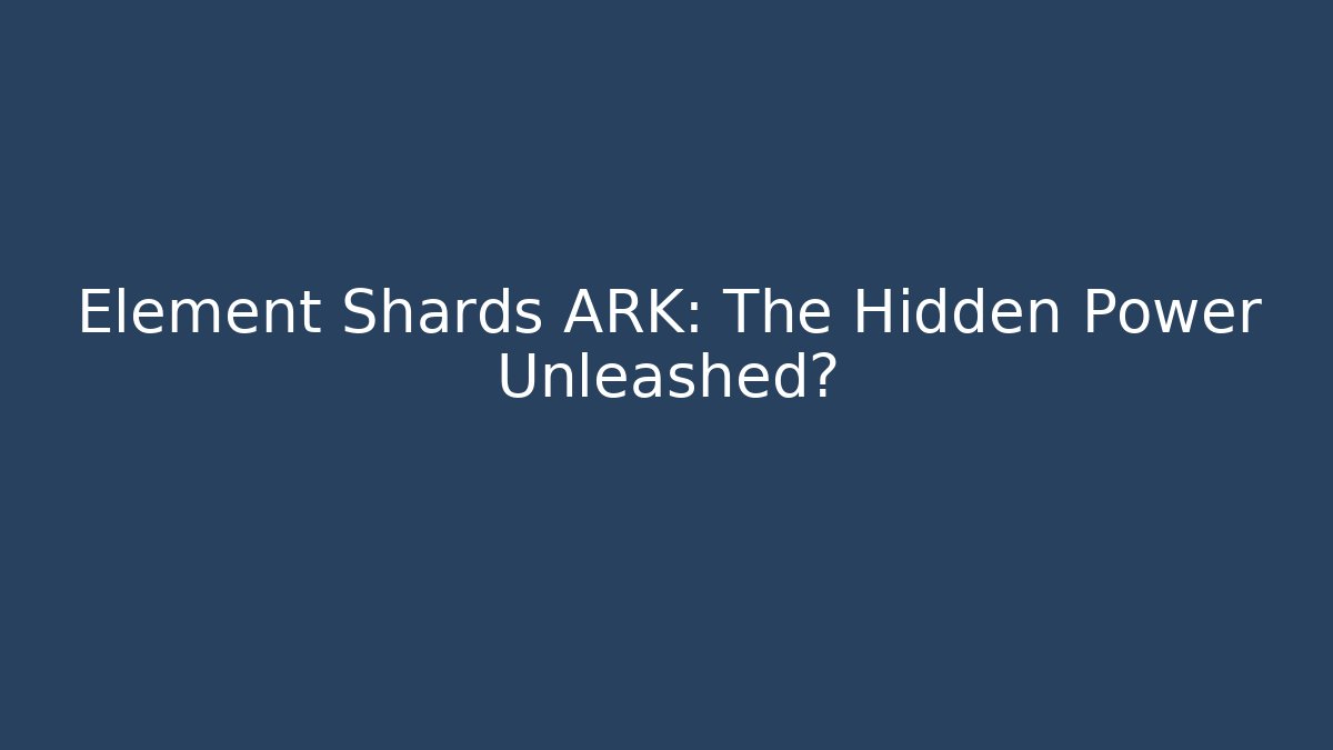 Element Shards ARK: The Hidden Power Unleashed?