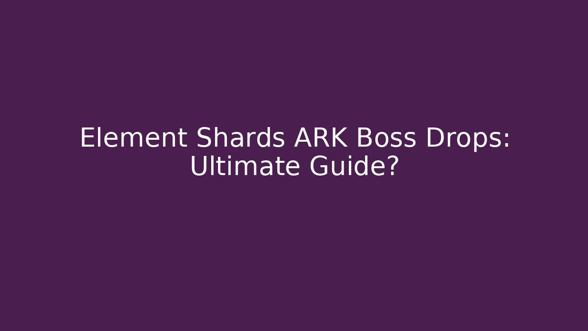 Element Shards ARK Boss Drops: Ultimate Guide?