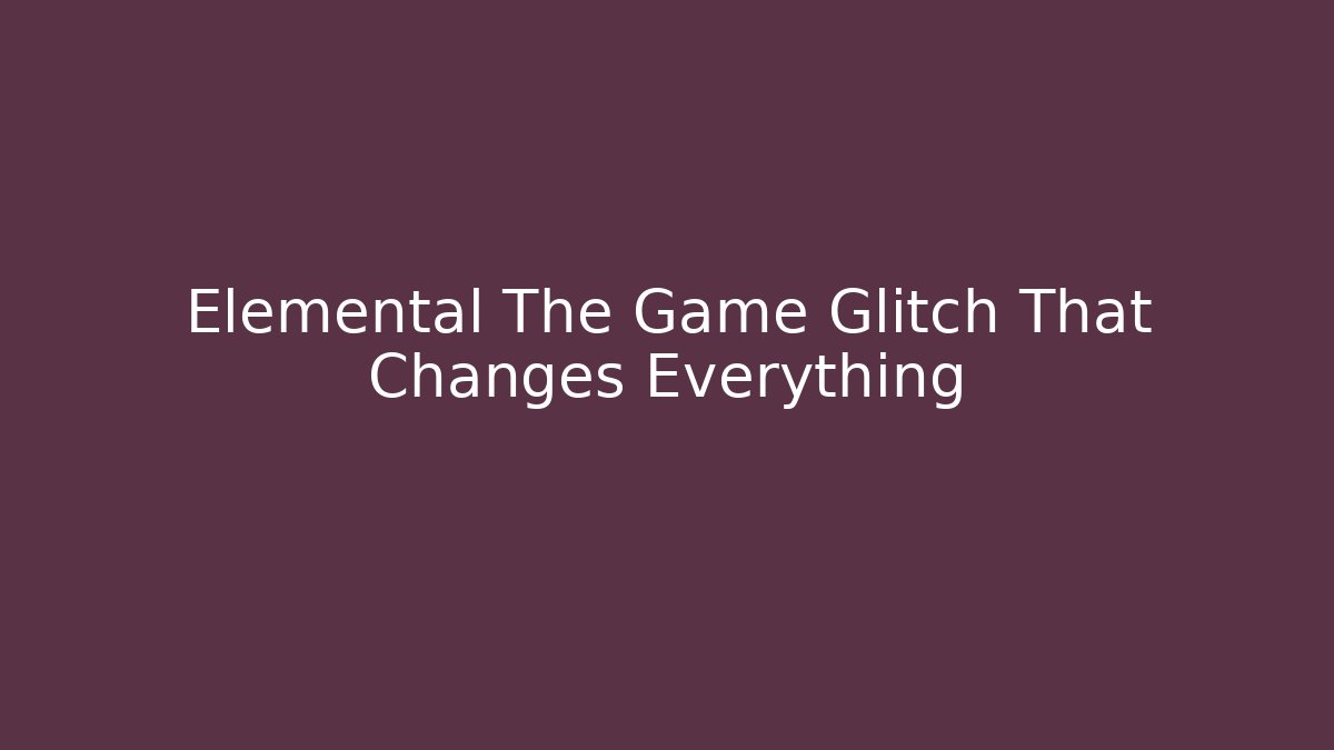 Elemental The Game Glitch That Changes Everything