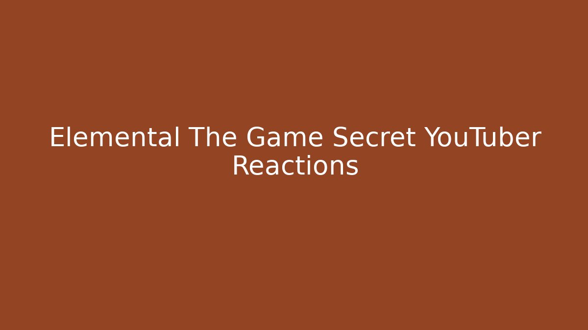 Elemental The Game Secret YouTuber Reactions