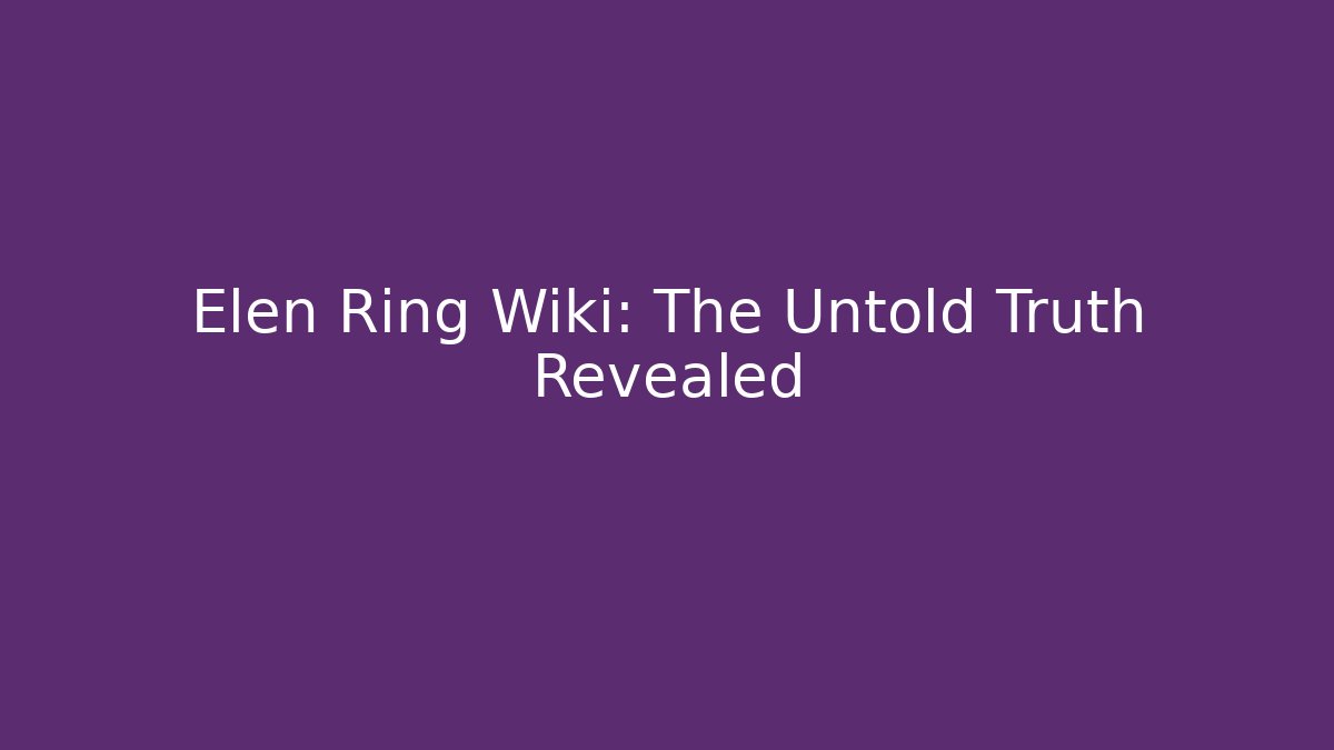 Elen Ring Wiki: The Untold Truth Revealed - Felix Cat Insurance