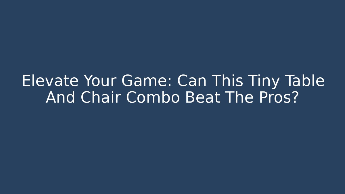 Elevate Your Game: Can This Tiny Table And Chair Combo Beat The Pros? - Felix Cat Insurance