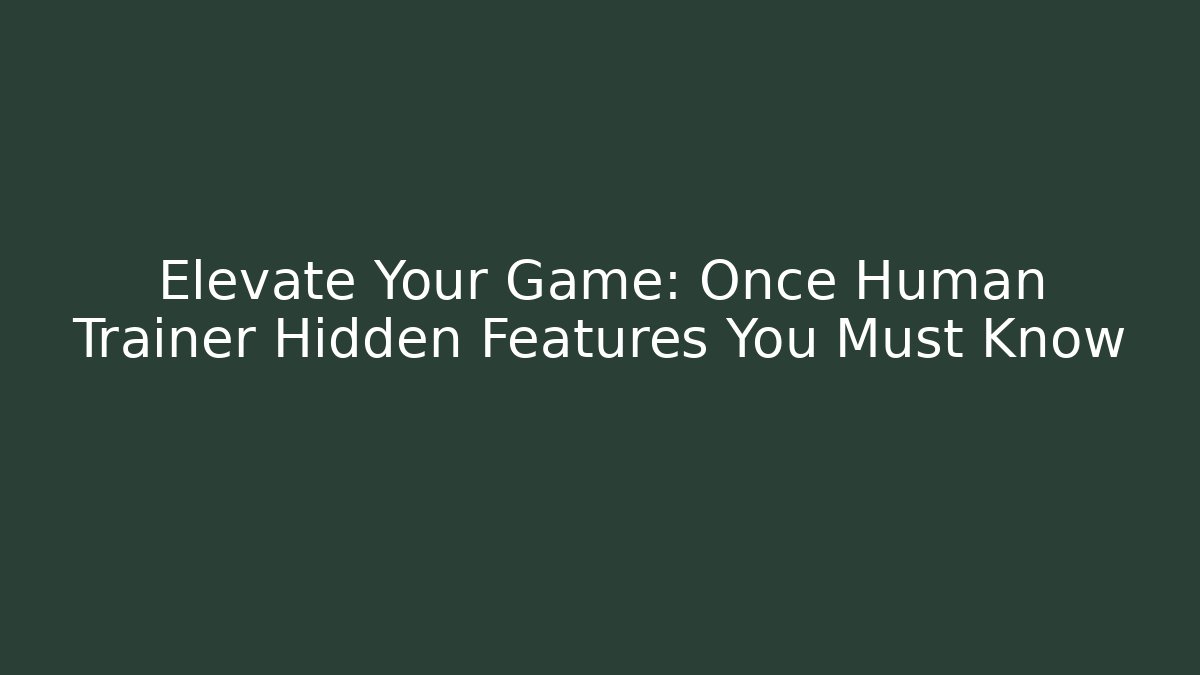Elevate Your Game: Once Human Trainer Hidden Features You Must Know
