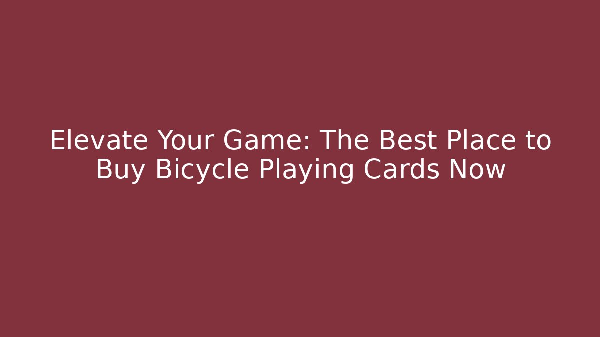 Elevate Your Game: The Best Place to Buy Bicycle Playing Cards Now