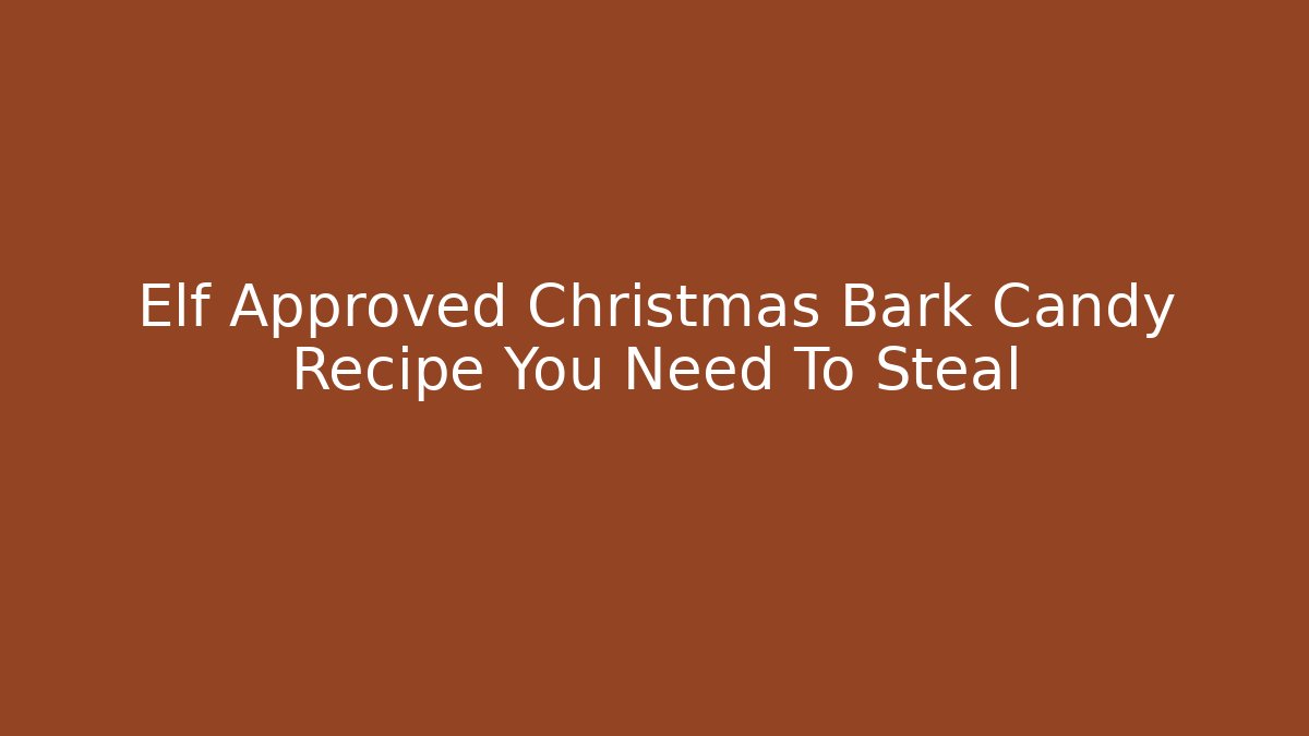 Elf Approved Christmas Bark Candy Recipe You Need To Steal