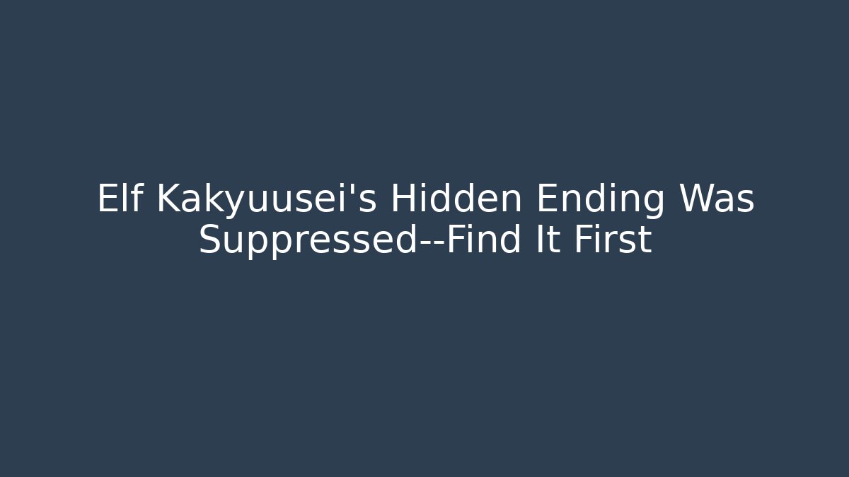 Elf Kakyuusei's Hidden Ending Was Suppressed—Find It First - Felix Cat Insurance