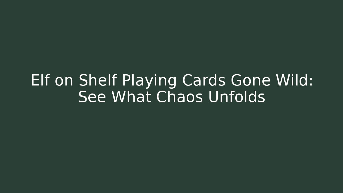 Elf on Shelf Playing Cards Gone Wild: See What Chaos Unfolds