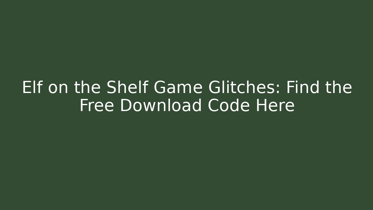 Elf on the Shelf Game Glitches: Find the Free Download Code Here