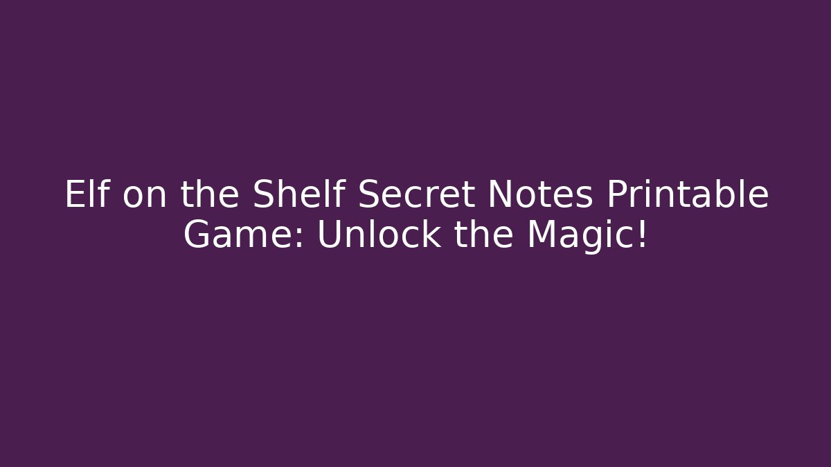 Elf on the Shelf Secret Notes Printable Game: Unlock the Magic!