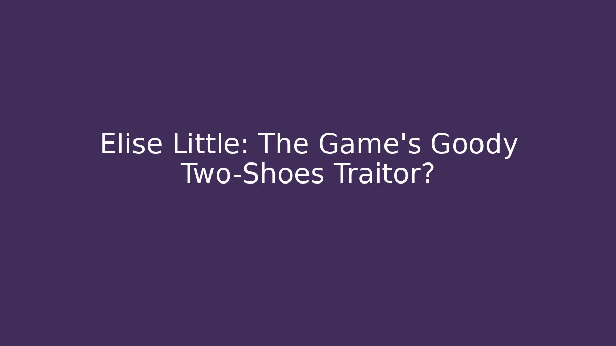 Elise Little: The Game's Goody Two-Shoes Traitor?