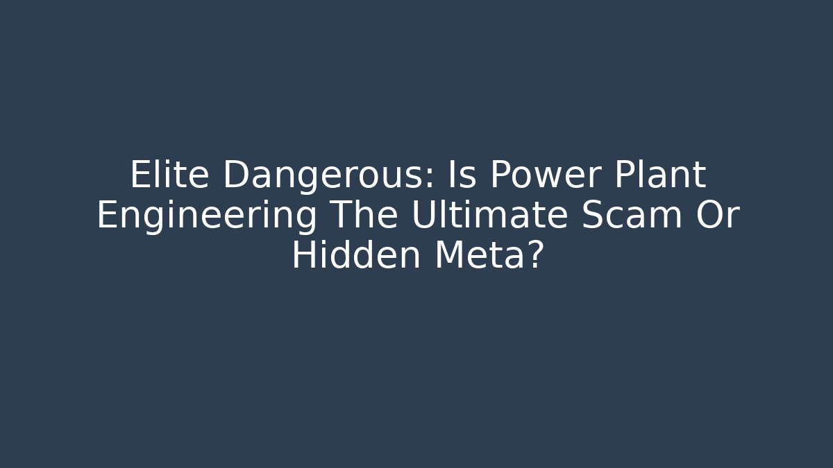 Elite Dangerous: Is Power Plant Engineering The Ultimate Scam Or Hidden Meta? - Felix Cat Insurance