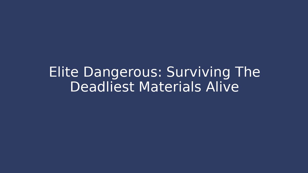 Elite Dangerous: Surviving The Deadliest Materials Alive
