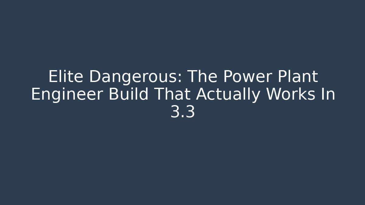 Elite Dangerous: The Power Plant Engineer Build That Actually Works In 3.3
