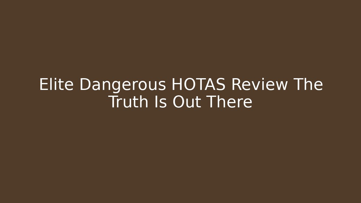 Elite Dangerous HOTAS Review The Truth Is Out There