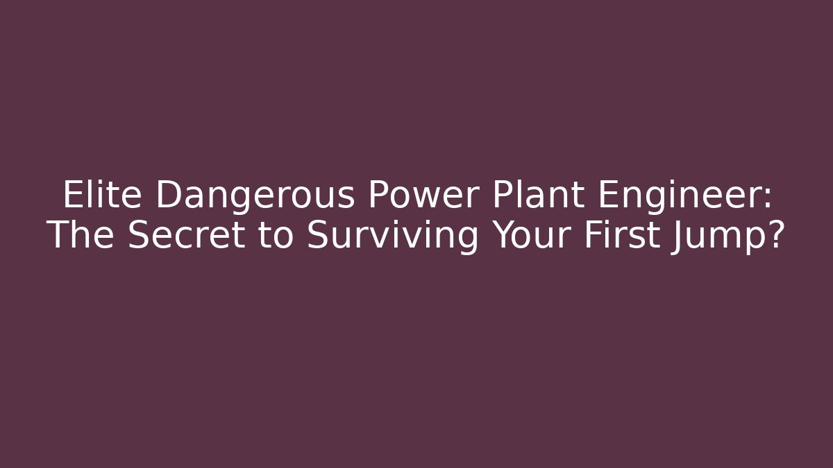 Elite Dangerous Power Plant Engineer: The Secret to Surviving Your First Jump?