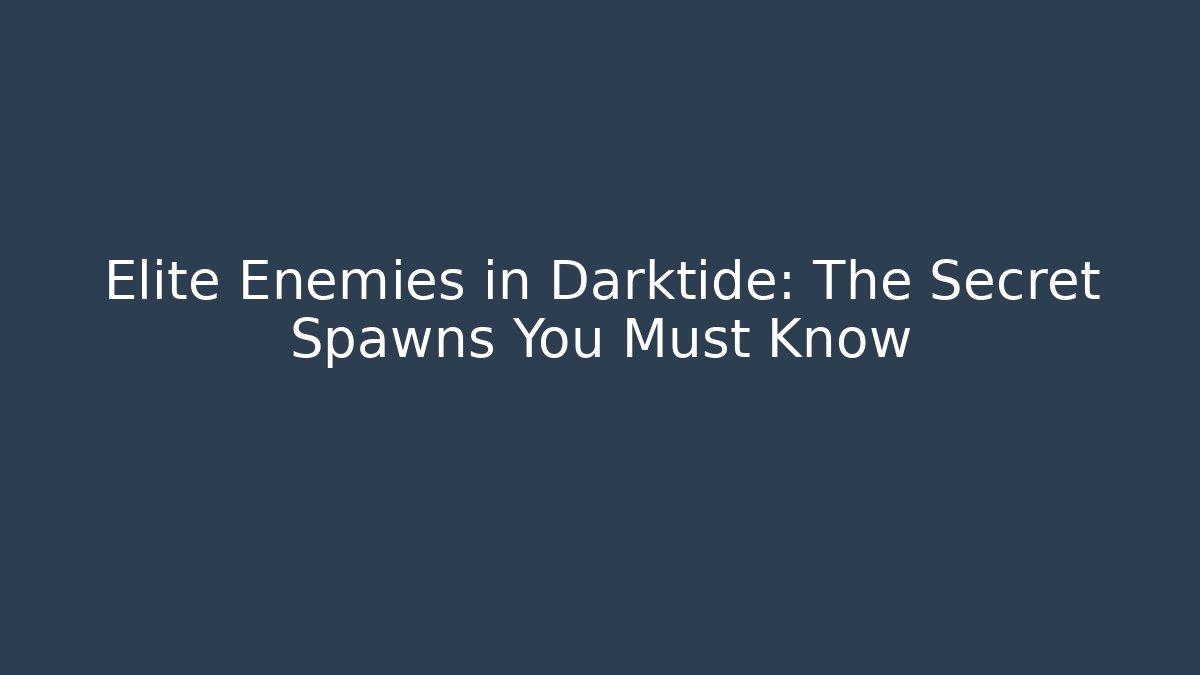 Elite Enemies in Darktide: The Secret Spawns You Must Know