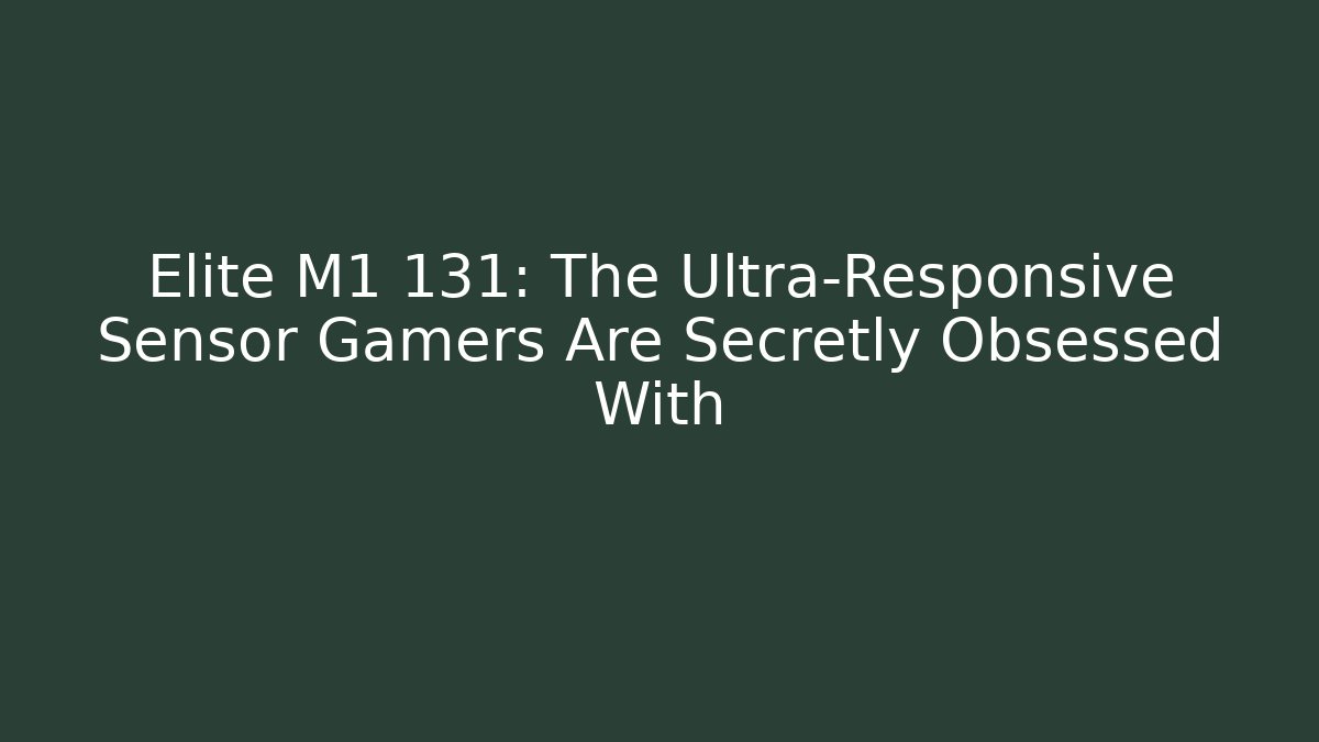 Elite M1 131: The Ultra-Responsive Sensor Gamers Are Secretly Obsessed With